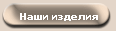 Наши изделия
